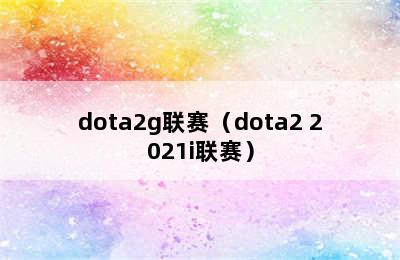 dota2g联赛（dota2 2021i联赛）